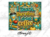 "I teach therefore I drink coffee" text on colorful background with school supplies and fall decor.