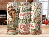 Teacher theme tumbler with "I teach therefore I drink coffee" text.