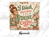 Woman with coffee and inspirational text "I teach, therefore I drink coffee."